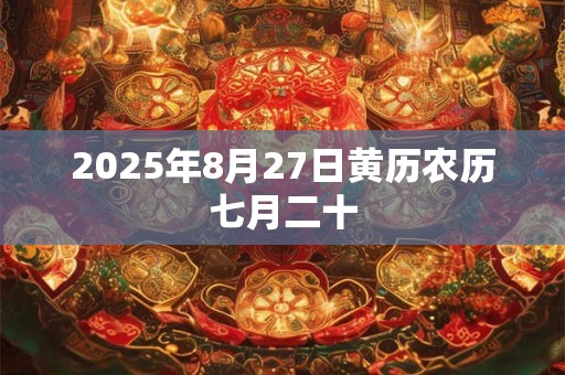 2025年8月27日黄历农历七月二十 2025年8月27日黄历农历七月二十
