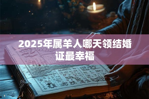 2026年属羊人哪天领结婚证最幸福