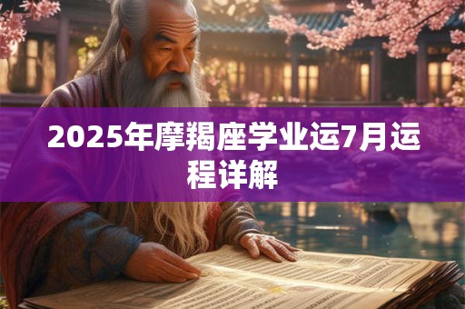 2025年摩羯座学业运7月运程详解 2025年摩羯座学业运7月运程详解