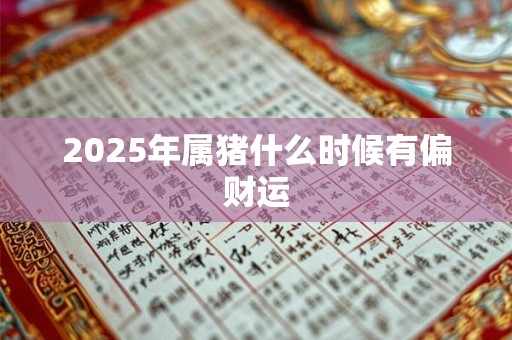 2026年属猪什么时候有偏财运