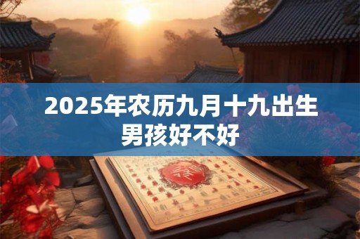 2025年农历九月十九出生男孩好不好 2025年农历九月十九出生男孩好不好