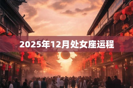 2025年12月处女座运程 2025年12月处女座运程