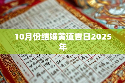 10月份结婚黄道吉日2025年 10月份结婚黄道吉日2025年