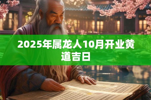 2025年属龙人10月开业黄道吉日