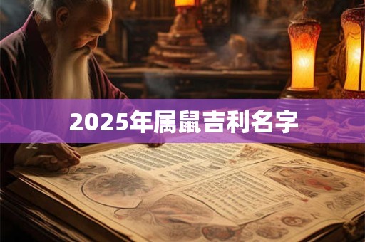 2025年属鼠吉利名字 2025年属鼠吉利名字