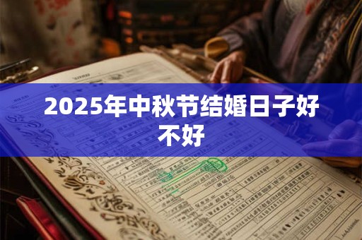 2025年中秋节结婚日子好不好 2025年中秋节结婚日子好不好