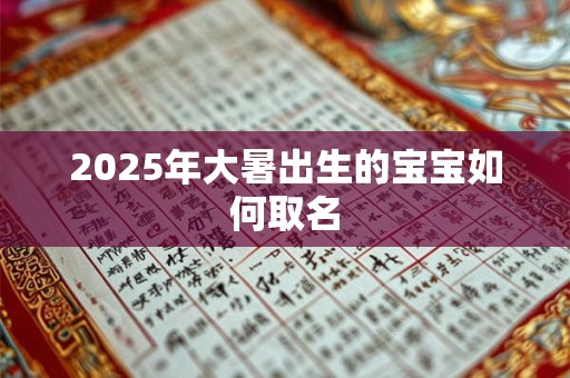 2025年大暑出生的宝宝如何取名