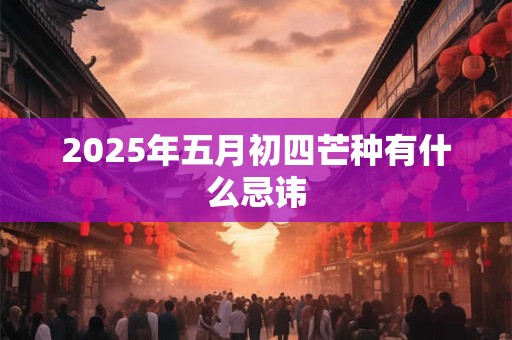 2026年五月初四芒种有什么忌讳