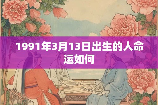 1991年3月13日出生的人命运如何