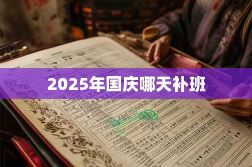2025年国庆哪天补班 2025年国庆哪天补班