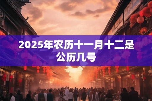 2026年农历十一月十二是公历几号 2026年农历十一月十二是公历几号