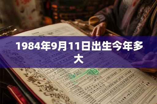 1984年9月11日出生今年多大 1984年9月11日出生今年多大