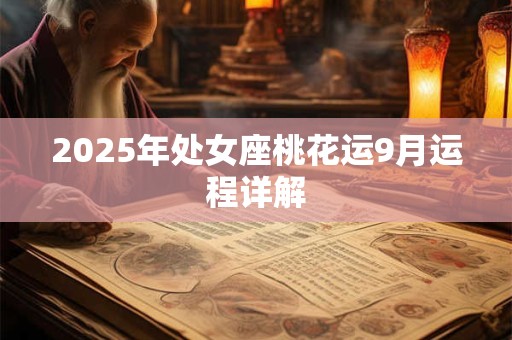 2025年处女座桃花运9月运程详解 2025年处女座桃花运9月运程详解