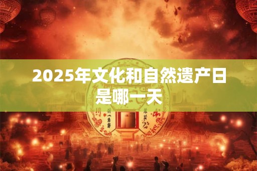 2025年文化和自然遗产日是哪一天