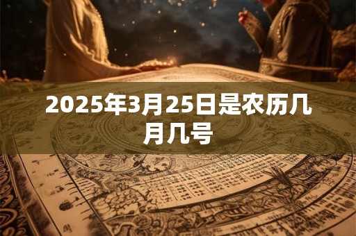 2025年3月25日是农历几月几号 2025年3月25日是农历几月几号