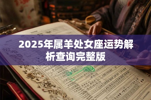 2025年属羊处女座运势解析查询完整版 2025年属羊处女座运势解析查询完整版