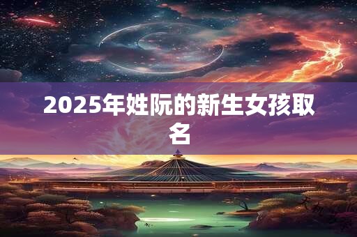 2026年姓阮的新生女孩取名