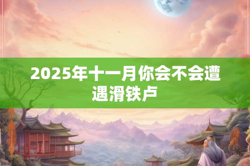 2025年十一月你会不会遭遇滑铁卢 2025年十一月你会不会遭遇滑铁卢