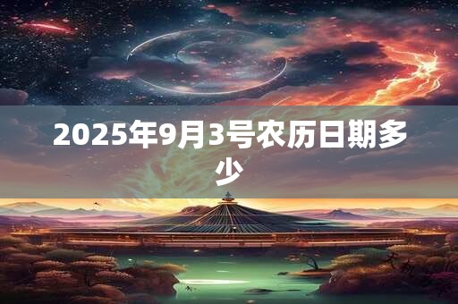 2025年9月3号农历日期多少 2025年9月3号农历日期多少