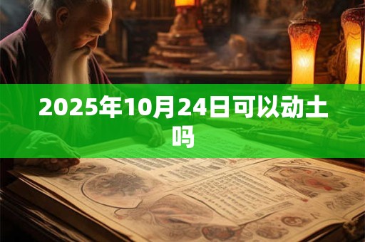 2025年10月24日可以动土吗