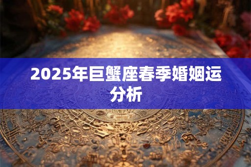 2026年巨蟹座春季婚姻运分析