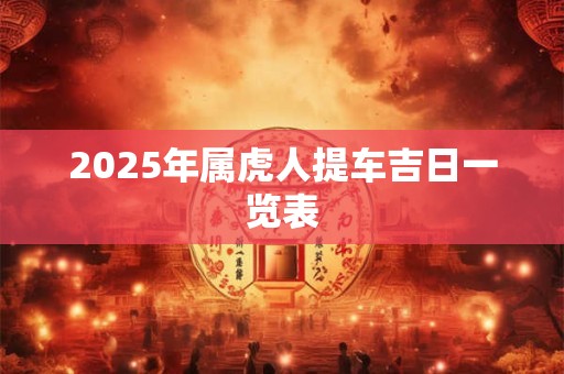 2025年属虎人提车吉日一览表