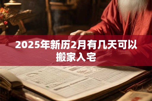 2025年新历2月有几天可以搬家入宅