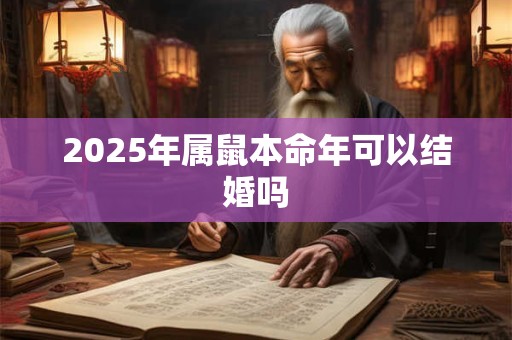 2025年属鼠本命年可以结婚吗 2025年属鼠本命年可以结婚吗