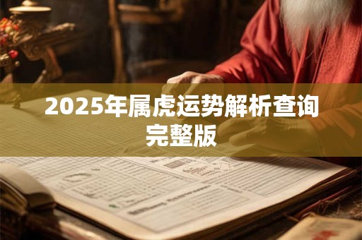 2025年属虎运势解析查询完整版 2025年属虎运势解析查询完整版