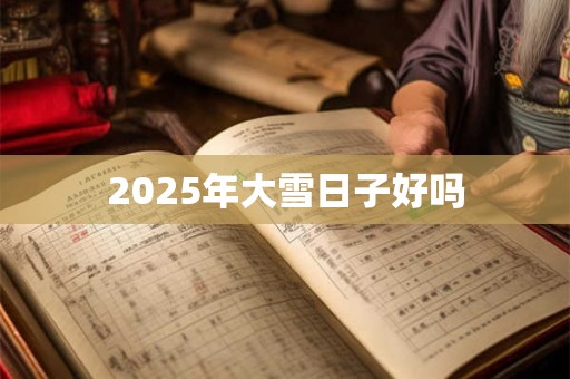 2025年大雪日子好吗