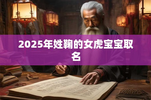 2025年姓鞠的女虎宝宝取名 2025年姓鞠的女虎宝宝取名