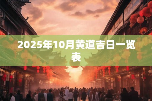2025年10月黄道吉日一览表 2025年10月黄道吉日一览表