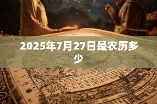 2025年7月27日是农历多少