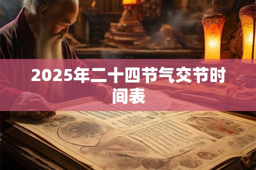 2025年二十四节气交节时间表 2025年二十四节气交节时间表