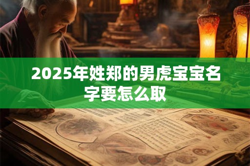 2025年姓郑的男虎宝宝名字要怎么取