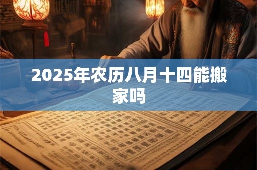 2025年农历八月十四能搬家吗