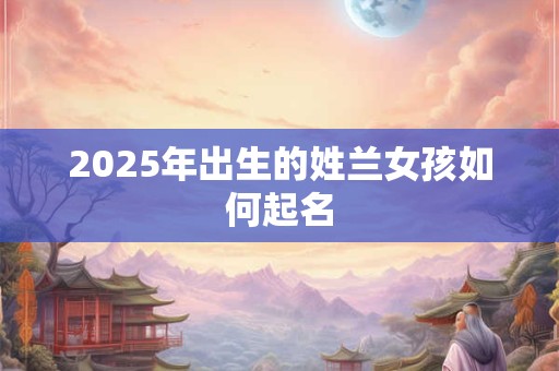 2026年出生的姓兰女孩如何起名