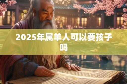 2025年属羊人可以要孩子吗