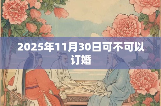 2025年11月30日可不可以订婚 2025年11月30日可不可以订婚