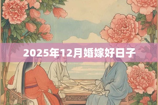 2025年12月婚嫁好日子 2025年12月婚嫁好日子