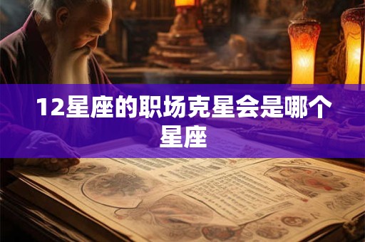 12星座的职场克星会是哪个星座
