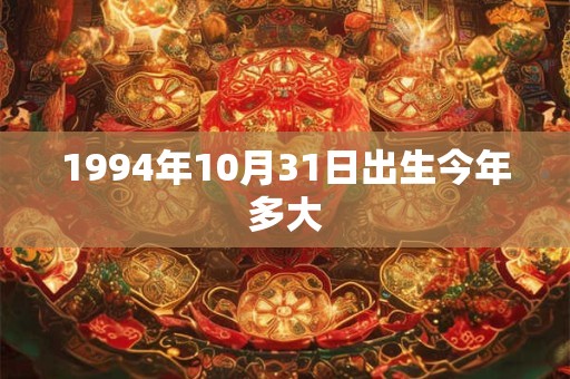 1994年10月31日出生今年多大 1994年10月31日出生今年多大