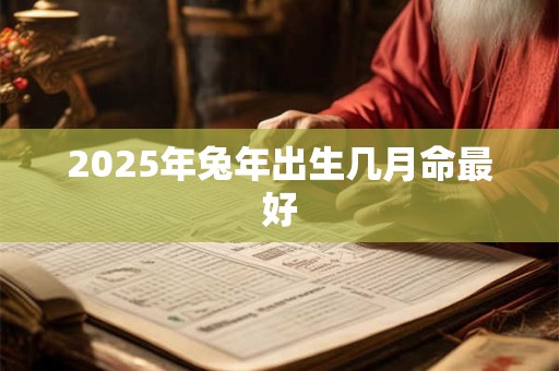 2025年兔年出生几月命最好