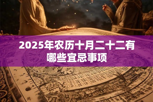 2025年农历十月二十二有哪些宜忌事项 2025年农历十月二十二有哪些宜忌事项