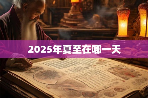 2025年夏至在哪一天 2025年夏至在哪一天
