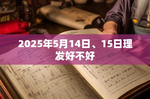2025年5月14日、15日理发好不好