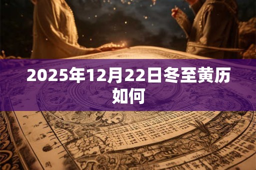 2025年12月22日冬至黄历如何 2025年12月22日冬至黄历如何