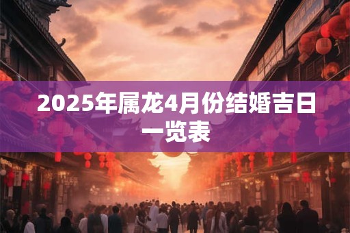 2025年属龙4月份结婚吉日一览表