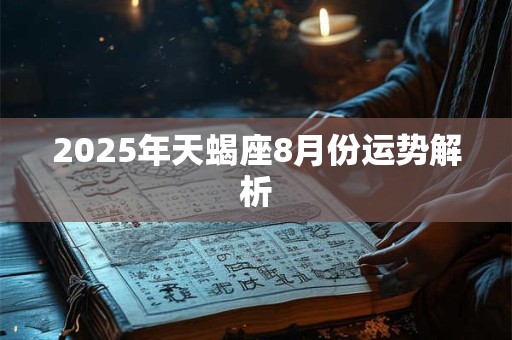 2025年天蝎座8月份运势解析 2025年天蝎座8月份运势解析