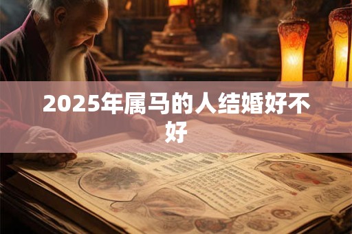 2025年属马的人结婚好不好 2025年属马的人结婚好不好